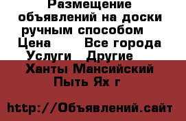  Размещение объявлений на доски ручным способом. › Цена ­ 8 - Все города Услуги » Другие   . Ханты-Мансийский,Пыть-Ях г.